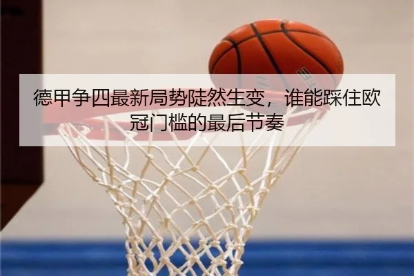 德甲争四最新局势陡然生变，谁能踩住欧冠门槛的最后节奏
